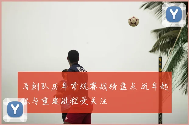 马刺队历年常规赛战绩盘点 近年起伏与重建进程受关注