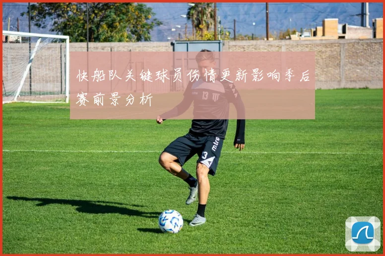 快船队关键球员伤情更新影响季后赛前景分析