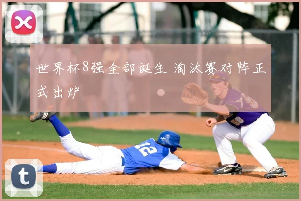 世界杯8强全部诞生 淘汰赛对阵正式出炉