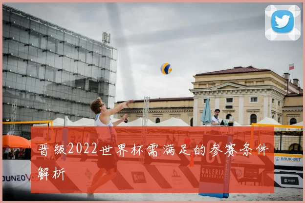 晋级2022世界杯需满足的参赛条件解析