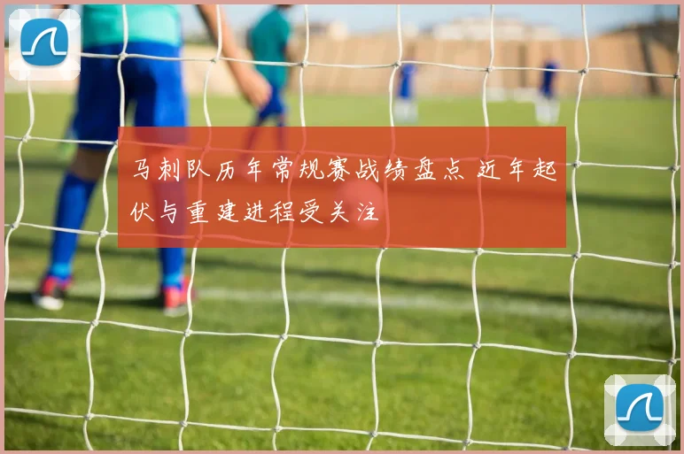 马刺队历年常规赛战绩盘点 近年起伏与重建进程受关注