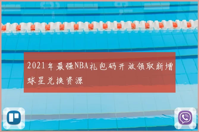 2021年最强NBA礼包码开放领取新增球星兑换资源