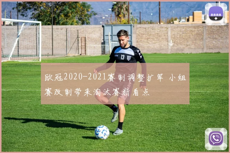欧冠2020-2021赛制调整扩军 小组赛改制带来淘汰赛新看点