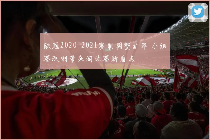 欧冠2020-2021赛制调整扩军 小组赛改制带来淘汰赛新看点