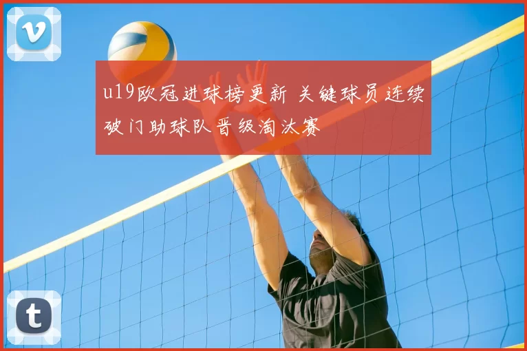 u19欧冠进球榜更新 关键球员连续破门助球队晋级淘汰赛