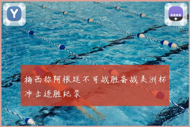 梅西称阿根廷不可战胜备战美洲杯冲击连胜纪录