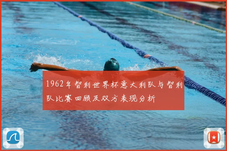 1962年智利世界杯意大利队与智利队比赛回顾及双方表现分析