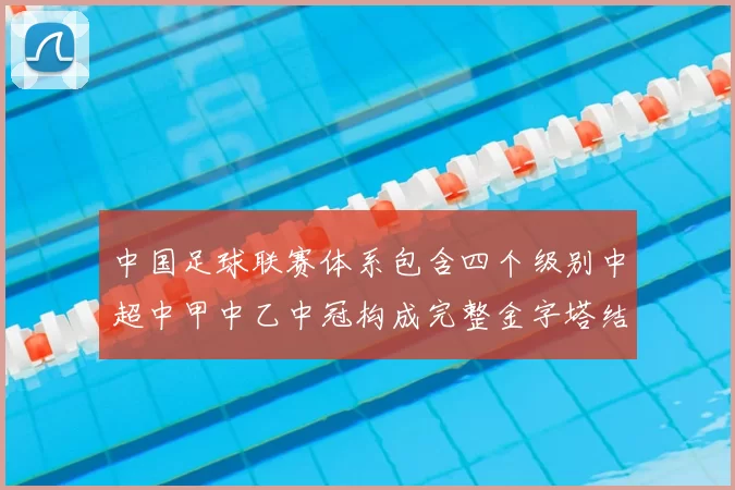 中国足球联赛体系包含四个级别中超中甲中乙中冠构成完整金字塔结构