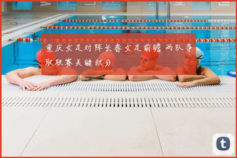 重庆女足对阵长春女足前瞻 两队争取联赛关键积分