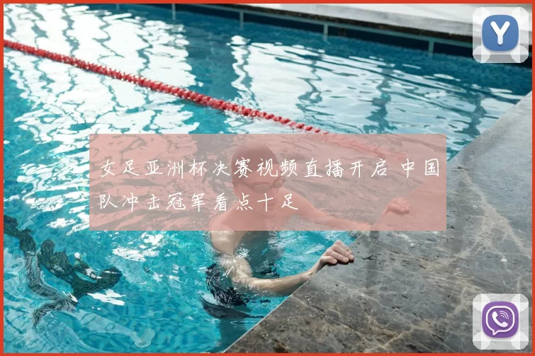 女足亚洲杯决赛视频直播开启 中国队冲击冠军看点十足