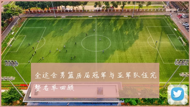 全运会男篮历届冠军与亚军队伍完整名单回顾
