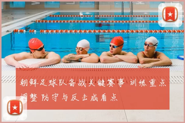 朝鲜足球队备战关键赛事 训练重点调整 防守与反击成看点