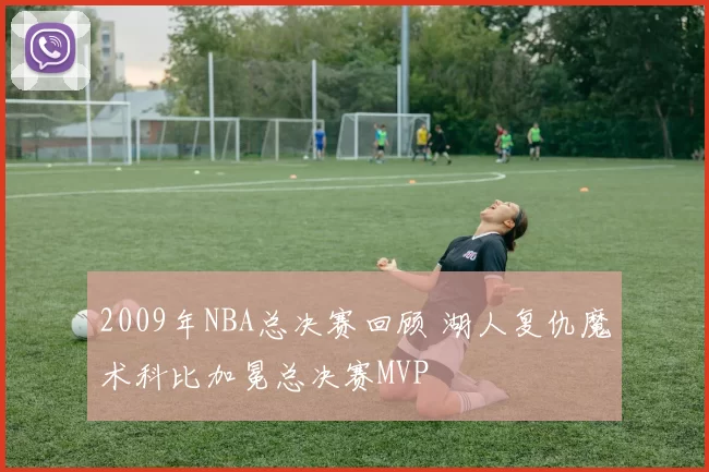2009年NBA总决赛回顾 湖人复仇魔术科比加冕总决赛MVP