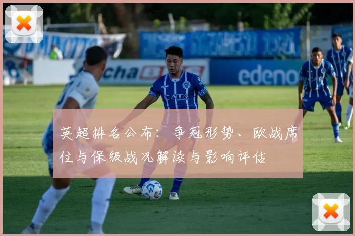 英超排名公布：争冠形势、欧战席位与保级战况解读与影响评估