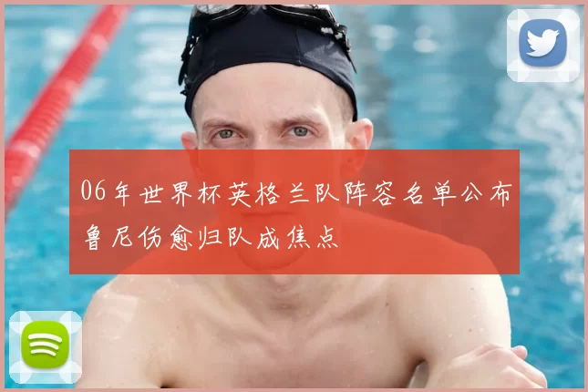 06年世界杯英格兰队阵容名单公布鲁尼伤愈归队成焦点