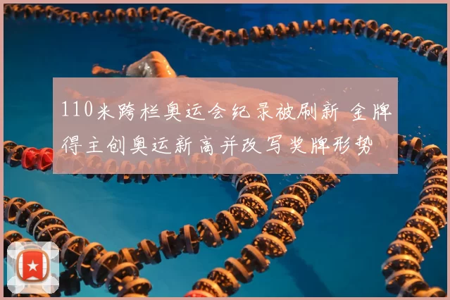110米跨栏奥运会纪录被刷新 金牌得主创奥运新高并改写奖牌形势