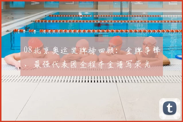 08北京奥运奖牌榜回顾：金牌争锋、最强代表团全程夺金谱写荣光