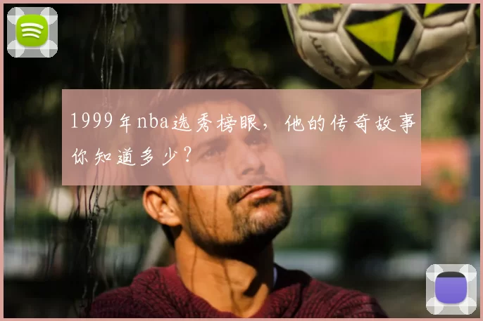 1999年nba选秀榜眼，他的传奇故事你知道多少？