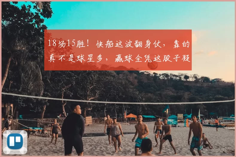 18场15胜！快船这波翻身仗，靠的真不是球星多，赢球全凭这股子凝聚力！