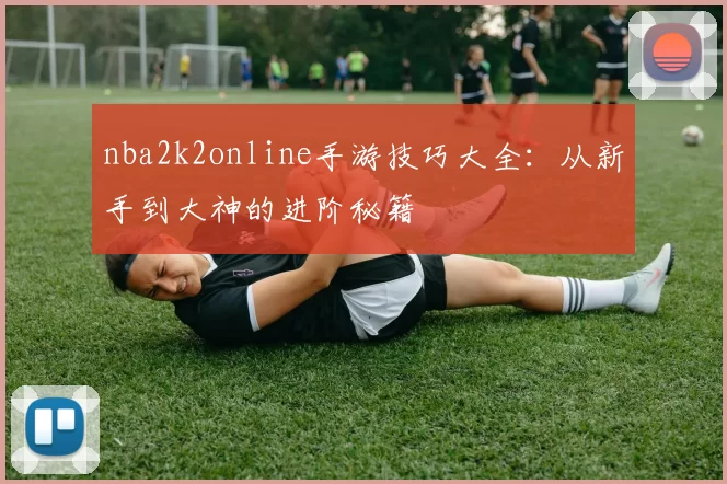 nba2k2online手游技巧大全：从新手到大神的进阶秘籍