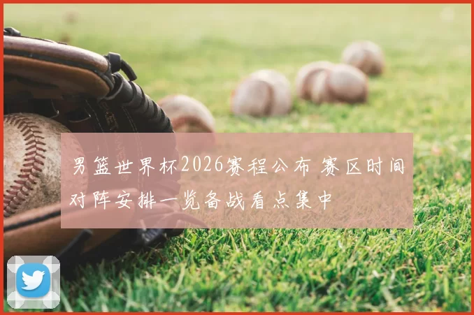 男篮世界杯2026赛程公布 赛区时间对阵安排一览备战看点集中