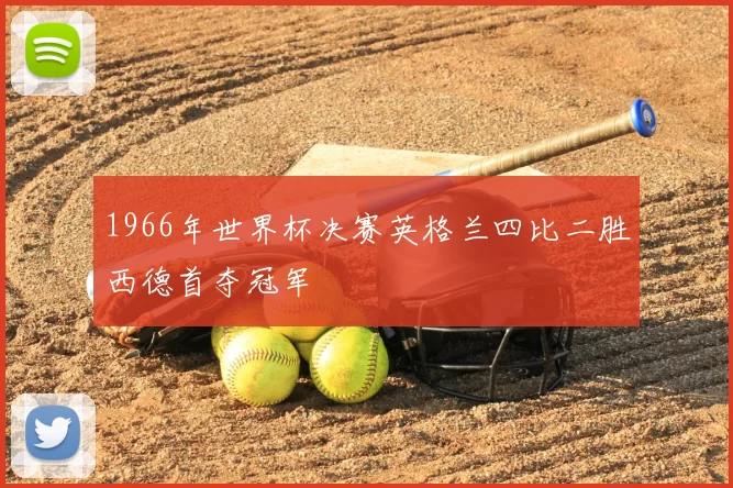 1966年世界杯决赛英格兰四比二胜西德首夺冠军
