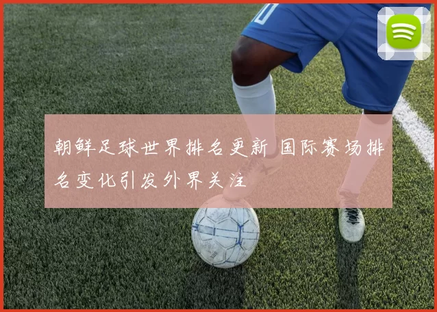 朝鲜足球世界排名更新 国际赛场排名变化引发外界关注