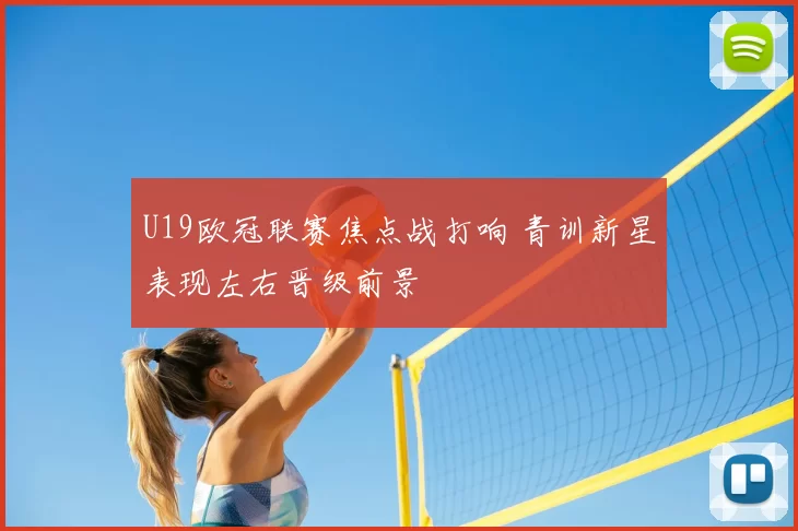 U19欧冠联赛焦点战打响 青训新星表现左右晋级前景