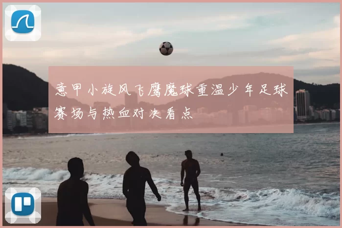 意甲小旋风飞鹰魔球重温少年足球赛场与热血对决看点