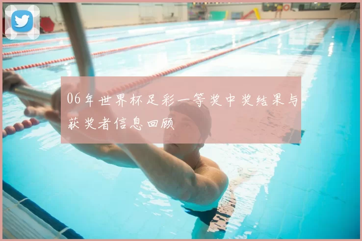06年世界杯足彩一等奖中奖结果与获奖者信息回顾