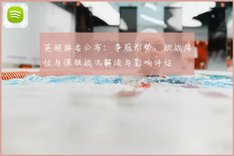 英超排名公布：争冠形势、欧战席位与保级战况解读与影响评估