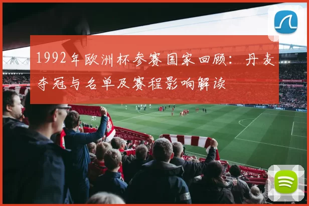 1992年欧洲杯参赛国家回顾：丹麦夺冠与名单及赛程影响解读
