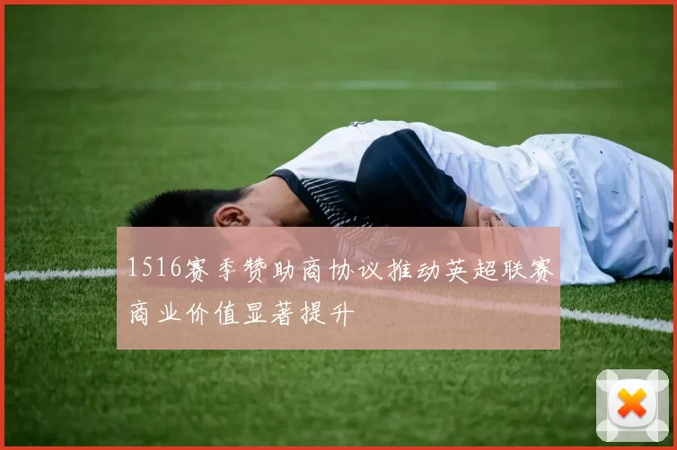 1516赛季赞助商协议推动英超联赛商业价值显著提升