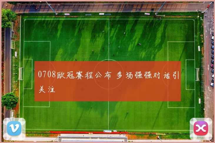 0708欧冠赛程公布 多场强强对话引关注