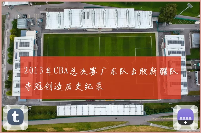 2013年CBA总决赛广东队击败新疆队夺冠创造历史纪录