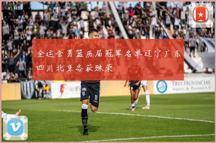 全运会男篮历届冠军名单辽宁广东四川北京各获殊荣