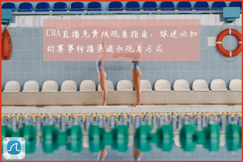 CBA直播免费线观看指南，球迷必知的赛事转播渠道和观看方式