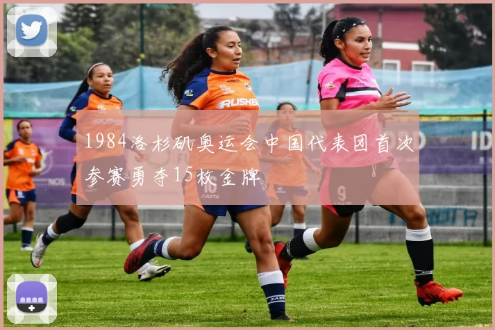 1984洛杉矶奥运会中国代表团首次参赛勇夺15枚金牌