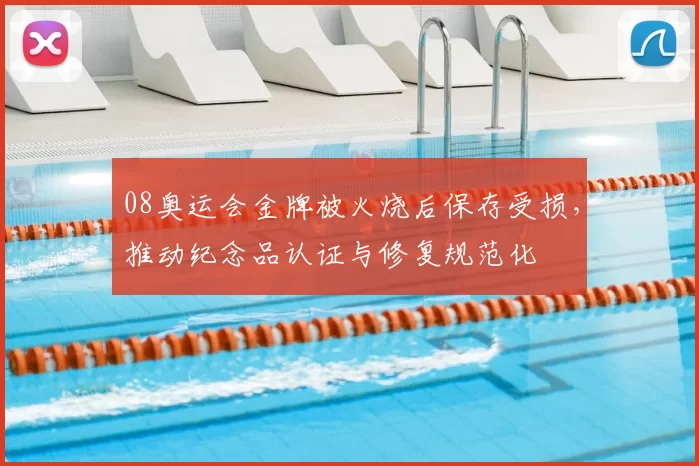 08奥运会金牌被火烧后保存受损，推动纪念品认证与修复规范化