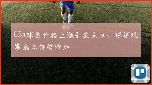 CBA球票价格上涨引发关注，球迷观赛成本持续增加