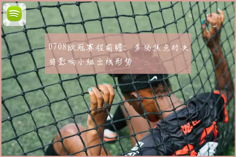 0708欧冠赛程前瞻：多场焦点对决将影响小组出线形势