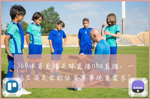 360体育直播足球直播nba直播，一站式满足你的体育赛事观看需求！