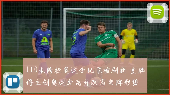 110米跨栏奥运会纪录被刷新 金牌得主创奥运新高并改写奖牌形势