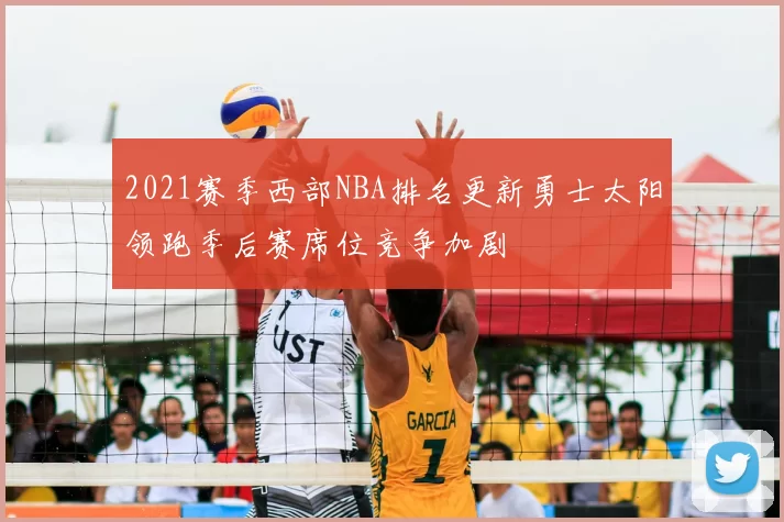 2021赛季西部NBA排名更新勇士太阳领跑季后赛席位竞争加剧