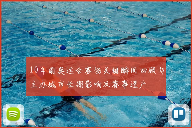 10年前奥运会赛场关键瞬间回顾与主办城市长期影响及赛事遗产