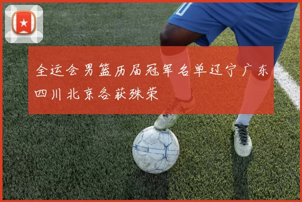 全运会男篮历届冠军名单辽宁广东四川北京各获殊荣