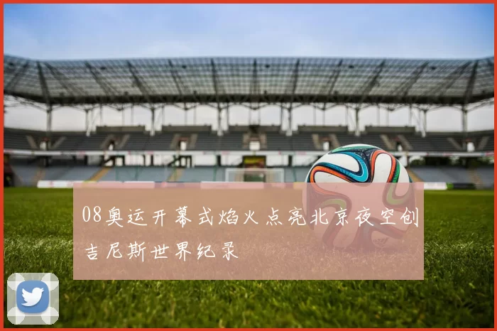 08奥运开幕式焰火点亮北京夜空创吉尼斯世界纪录