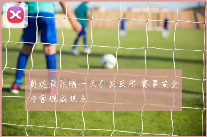 奥运最黑暗一天引发反思 赛事安全与管理成焦点