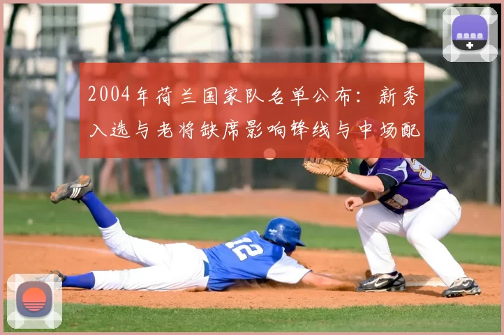 2004年荷兰国家队名单公布：新秀入选与老将缺席影响锋线与中场配置