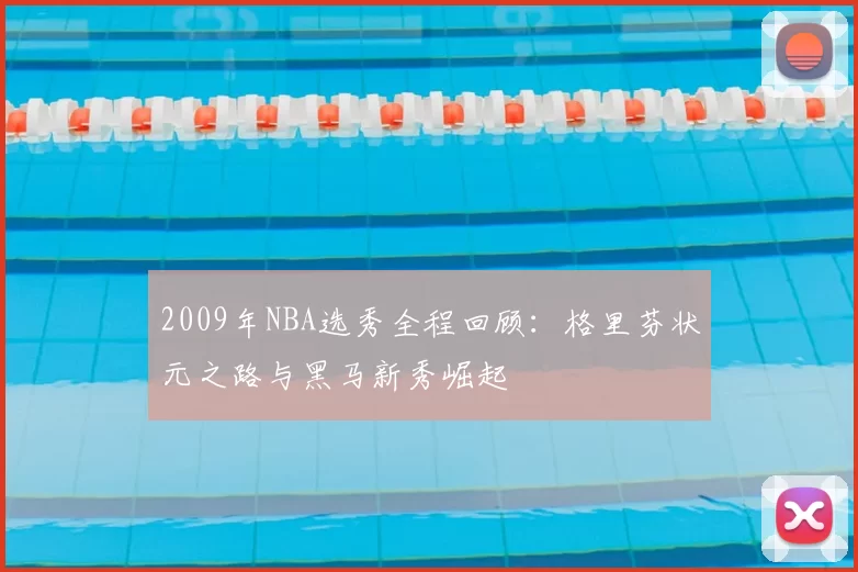 2009年NBA选秀全程回顾：格里芬状元之路与黑马新秀崛起